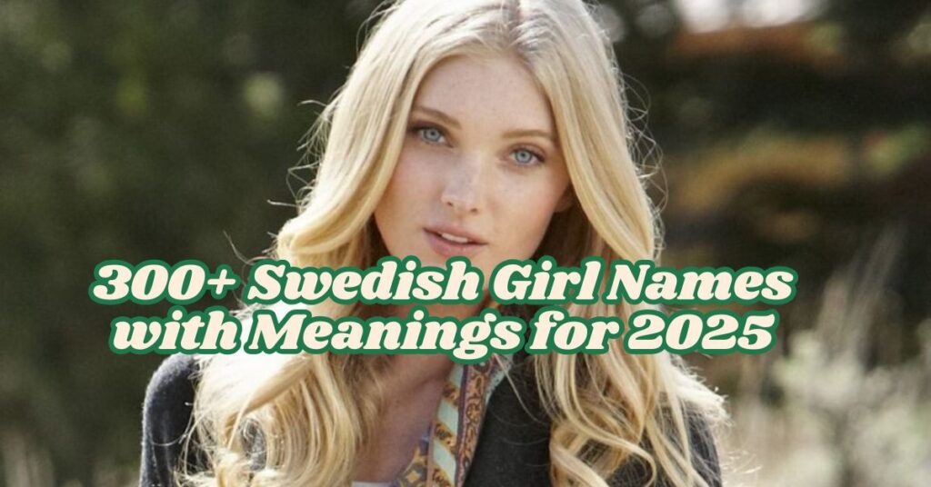 300+ Swedish Girl Names with Meanings for 2025